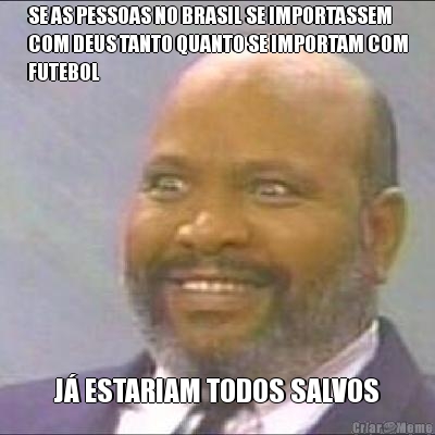 SE AS PESSOAS NO BRASIL SE IMPORTASSEM
COM DEUS TANTO QUANTO SE IMPORTAM COM
FUTEBOL J ESTARIAM TODOS SALVOS