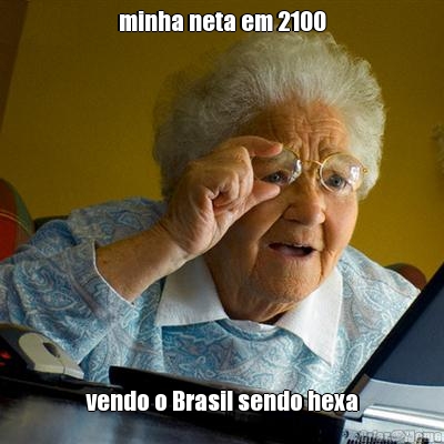 minha neta em 2100 vendo o Brasil sendo hexa