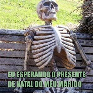  EU ESPERANDO O PRESENTE
DE NATAL DO MEU MARIDO 