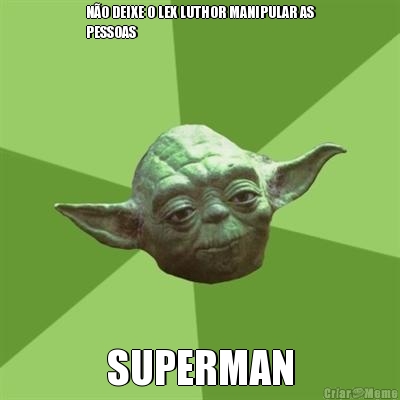 NO DEIXE O LEX LUTHOR MANIPULAR AS
PESSOAS SUPERMAN