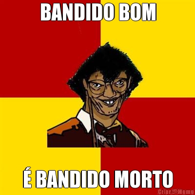 BANDIDO BOM  BANDIDO MORTO