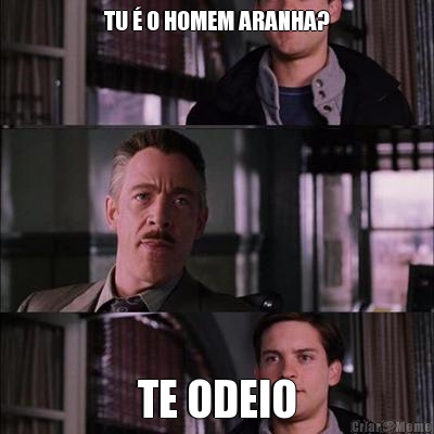 TU  O HOMEM ARANHA? TE ODEIO