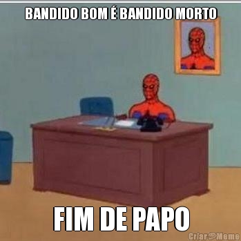 BANDIDO BOM  BANDIDO MORTO FIM DE PAPO