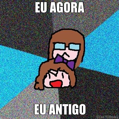 EU AGORA EU ANTIGO