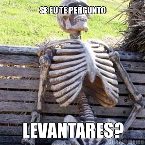 SE EU TE PERGUNTO LEVANTARES?