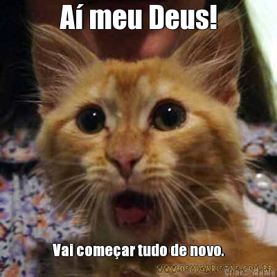 A meu Deus! Vai comear tudo de novo.