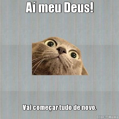 A meu Deus! Vai comear tudo de novo.