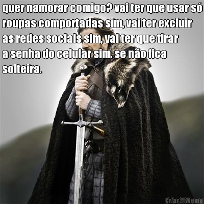 quer namorar comigo? vai ter que usar s
roupas comportadas sim, vai ter excluir
as redes sociais sim, vai ter que tirar
a senha do celular sim. se no fica
solteira. 