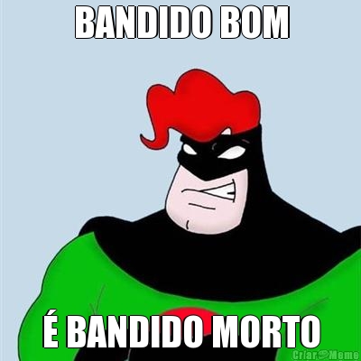 BANDIDO BOM  BANDIDO MORTO