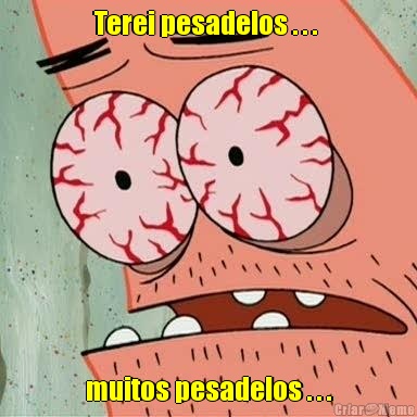 Terei pesadelos . . .  muitos pesadelos . . .