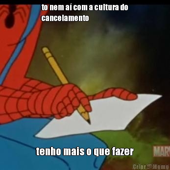 to nem a com a cultura do
cancelamento tenho mais o que fazer