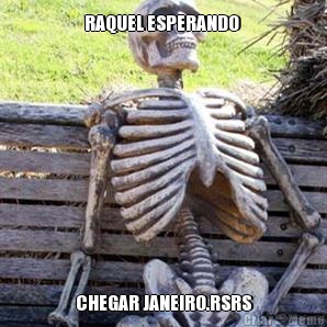 RAQUEL ESPERANDO  CHEGAR JANEIRO.RSRS