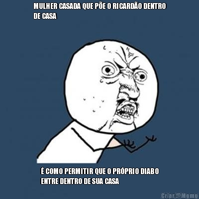 MULHER CASADA QUE PE O RICARDO DENTRO
DE CASA  COMO PERMITIR QUE O PRPRIO DIABO
ENTRE DENTRO DE SUA CASA