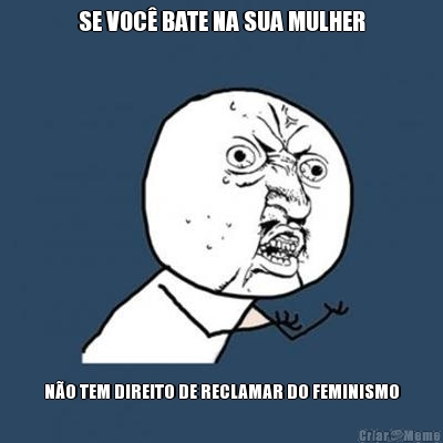 SE VOC BATE NA SUA MULHER NO TEM DIREITO DE RECLAMAR DO FEMINISMO