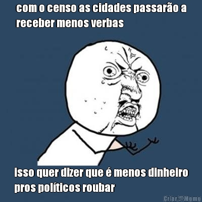 com o censo as cidades passaro a
receber menos verbas isso quer dizer que  menos dinheiro
pros polticos roubar