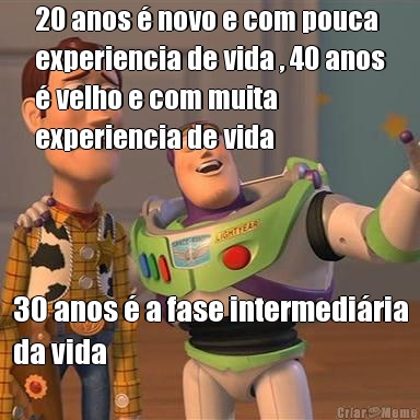 20 anos  novo e com pouca
experiencia de vida , 40 anos
 velho e com muita
experiencia de vida 30 anos  a fase intermediria
da vida