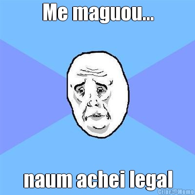 Me maguou... naum achei legal