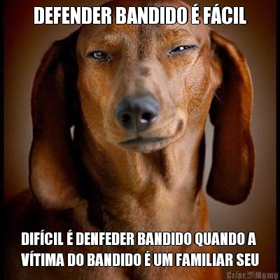 DEFENDER BANDIDO  FCIL DIFCIL  DENFEDER BANDIDO QUANDO A
VTIMA DO BANDIDO  UM FAMILIAR SEU