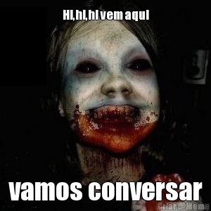 Hi,hi,hi vem aqui vamos conversar