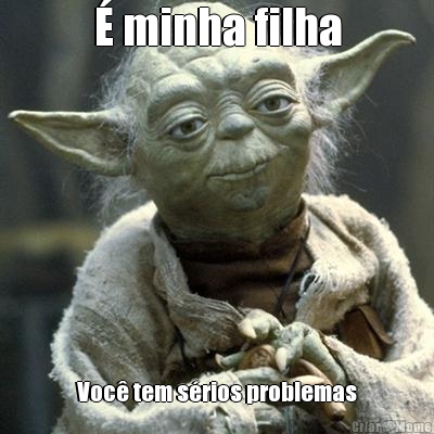  minha filha Voc tem srios problemas