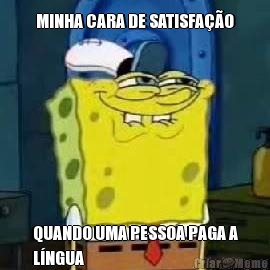 MINHA CARA DE SATISFAO QUANDO UMA PESSOA PAGA A
LNGUA