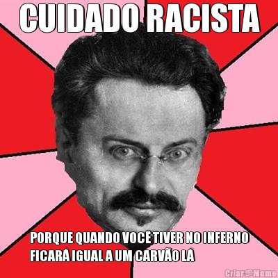 CUIDADO RACISTA PORQUE QUANDO VOC TIVER NO INFERNO
FICAR IGUAL A UM CARVO L