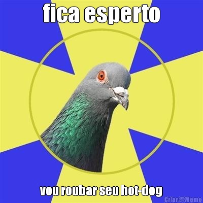 fica esperto vou roubar seu hot-dog