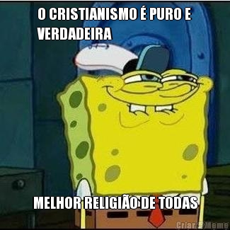 O CRISTIANISMO  PURO E
VERDADEIRA MELHOR RELIGIO DE TODAS