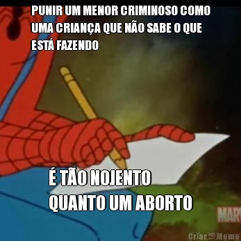 PUNIR UM MENOR CRIMINOSO COMO
UMA CRIANA QUE NO SABE O QUE
EST FAZENDO  TO NOJENTO 
QUANTO UM ABORTO