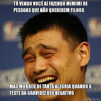 T VENDO VOC A FAZENDO MIMIMI DE
PESSOAS QUE NO QUEREREM FILHOS MAS MORREU DE TANTA ALEGRIA QUANDO O
TESTE DA GRAVIDEZ DEU NEGATIVO