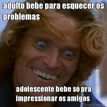 adulto bebe para esquecer os
problemas adolescente bebe s pra
impressionar os amigos