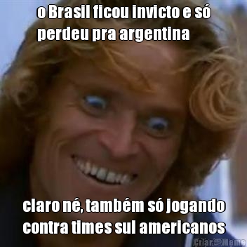 o Brasil ficou invicto e s
perdeu pra argentina claro n, tambm s jogando
contra times sul americanos