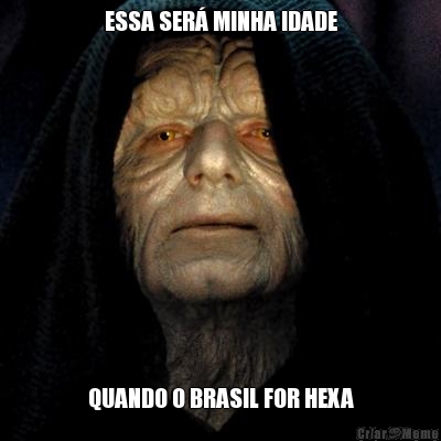 ESSA SER MINHA IDADE QUANDO O BRASIL FOR HEXA