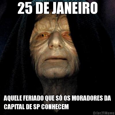 25 DE JANEIRO AQUELE FERIADO QUE S OS MORADORES DA
CAPITAL DE SP CONHECEM