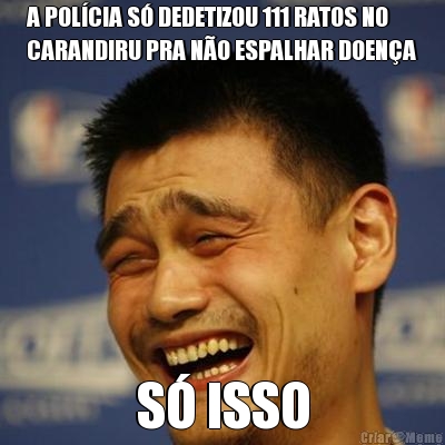 A POLCIA S DEDETIZOU 111 RATOS NO
CARANDIRU PRA NO ESPALHAR DOENA S ISSO