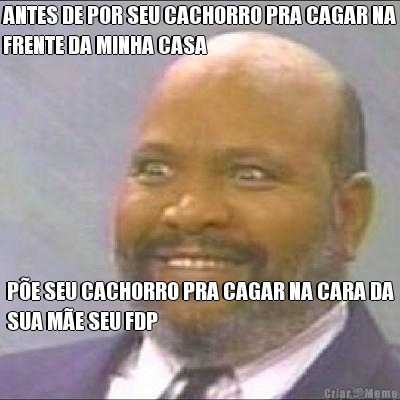 ANTES DE POR SEU CACHORRO PRA CAGAR NA
FRENTE DA MINHA CASA PE SEU CACHORRO PRA CAGAR NA CARA DA
SUA ME SEU FDP