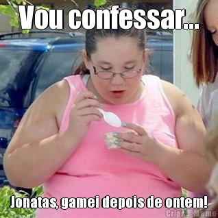 Vou confessar... Jonatas, gamei depois de ontem!