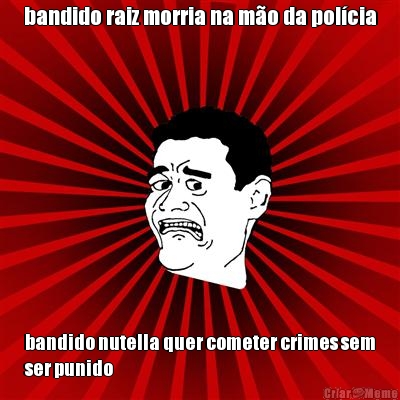 bandido raiz morria na mo da polcia bandido nutella quer cometer crimes sem
ser punido