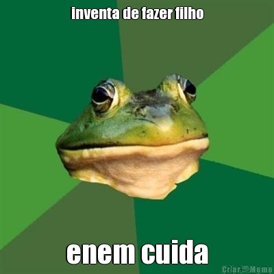 inventa de fazer filho enem cuida