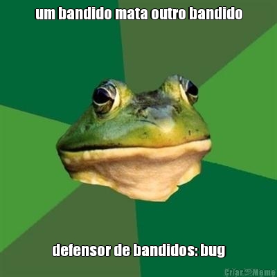 um bandido mata outro bandido defensor de bandidos: bug