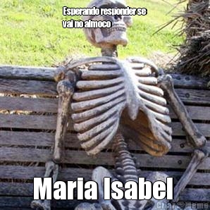 Esperando responder se
vai no almoco Maria Isabel 