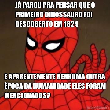 J PAROU PRA PENSAR QUE O
PRIMEIRO DINOSSAURO FOI
DESCOBERTO EM 1824 E APARENTEMENTE NENHUMA OUTRA
POCA DA HUMANIDADE ELES FORAM
MENCIONADOS?