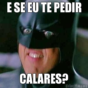 E SE EU TE PEDIR CALARES?