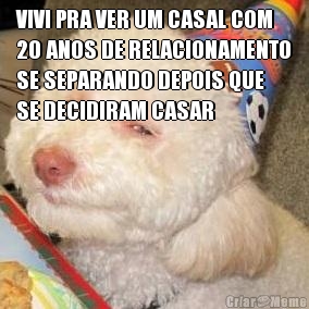 VIVI PRA VER UM CASAL COM
20 ANOS DE RELACIONAMENTO
SE SEPARANDO DEPOIS QUE
SE DECIDIRAM CASAR 