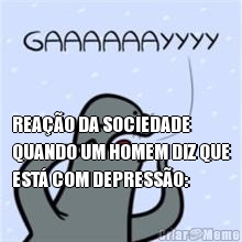  REAO DA SOCIEDADE
QUANDO UM HOMEM DIZ QUE
EST COM DEPRESSO: