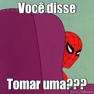 Voc disse Tomar uma???