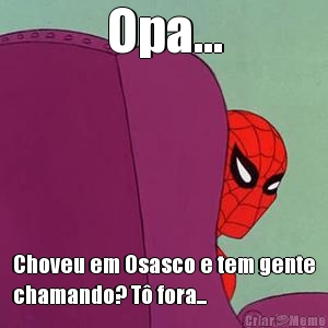 Opa... Choveu em Osasco e tem gente
chamando? T fora...