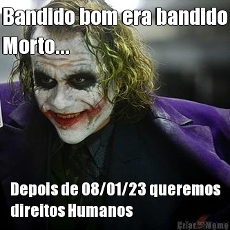 Bandido bom era bandido
Morto... Depois de 08/01/23 queremos
direitos Humanos