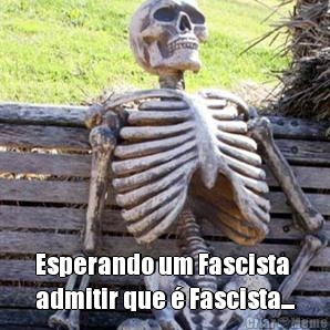  Esperando um Fascista
admitir que  Fascista...