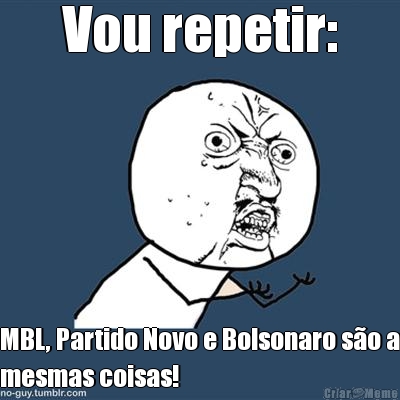 Vou repetir: MBL, Partido Novo e Bolsonaro so a
mesmas coisas!